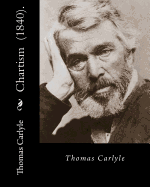 Chartism (1840). By: Thomas Carlyle: Thomas Carlyle (4 December 1795 - 5 February 1881) was a Scottish philosopher, satirical writer, essay