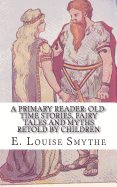 A Primary Reader: Old-time Stories, Fairy Tales and Myths Retold by Children