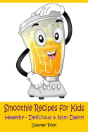 Smoothie Recipes for Kids: Healthy - Delicious - & Non Dairy!