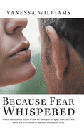 Because Fear Whispered: A Book Based on Life Stories of How We Think and Act Apart from God's Will When Fear Is in Control of Our Lives, Unbek