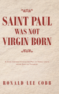 Saint Paul Was Not Virgin Born: A Study Intended to Humanize Paul of Tarsus and to Honor Jesus of Nazareth