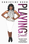 Playing Small: The Actor's Guide To Becoming A Booking Magnet
