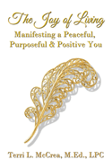 The Joy of Living: Manifesting a Peaceful, Purposeful & Positive You