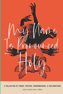 My Name Is Pronounced Holy: A Collection of Poems, Prayers, Rememberings, & Reclamation