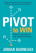 Pivot to Win: Make The Big Plays In Life, Sports & Business