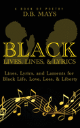 Black Lives, Lines, and Lyrics: Lines, Lyrics, and Laments for Black Life, Love, Loss, and Liberty