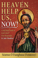 Heaven Help Us, Now!: A Self Help Guide to God's Own First Responder, St. Jude Thaddeus