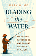 Reading the Water: Fly Fishing, Fatherhood, and F