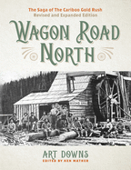 Wagon Road North: The Saga of the Cariboo Gold Ru