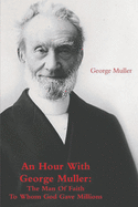 An Hour With George Muller: The Man Of Faith To Whom God Gave Millions