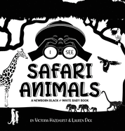 I See Safari Animals: A Newborn Black & White Baby Book (High-Contrast Design & Patterns) (Giraffe, Elephant, Lion, Tiger, Monkey, Zebra, an
