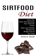 Sirtfood Diet: Easy and Healthy Recipes for Weight Loss & Get Lean (Burn Fat While Still Enjoying Your Favorite Foods)