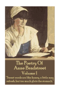 The Poetry Of Anne Bradstreet. Volume 1: 'Sweet words are like honey, a little may refresh, but too much gluts the stomach.'