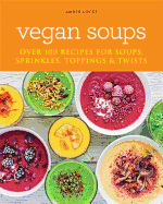 Vegan Soups: Over 100 recipes for soups, toppings