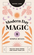 Modern Day Magic: 8 Simple Rules to Realize your