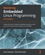 Mastering Embedded Linux Programming - Third Edition: Create fast and reliable embedded solutions with Linux 5.4 and the Yocto Project 3.1 (Dunfell)