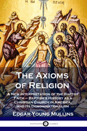 The Axioms of Religion: A New Interpretation of the Baptist Faith - Baptism's History as a Christian Church in America, and its Denominational