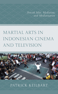 Martial Arts in Indonesian Cinema and Television: Pencak Silat, Mediation, and Mediatization