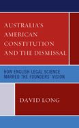 Australia's American Constitution and the Dismissal: How English Legal Science Marred the Founders' Vision
