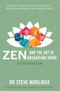 Zen and the Art of Organising Work: The Hidden Anatomy of Effective Organisations... Using Systems Thinking to Unlock Nature's Secrets