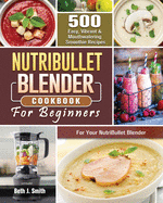 NutriBullet Blender Cookbook: 500 Easy, Vibrant & Mouthwatering Smoothie Recipes for Your NutriBullet Blender