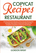 Copycat Recipes Restaurant: Uncover the Secret Recipes of Your Favorite Restaurants and Make Tasty Dishes At Home By Following This Complete Compi