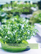 DIY Hydroponic Gardens: The Complete Guide to Setting Up and Create DIY Sustainable Hydroponics Garden With The Best Techniques For Growing Fr