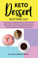 Keto Dessert Ricettario 2021: Perdere peso con la dieta chetogenica senza rinunciare al piacere dei dolci. Ricette facili e veloci, senza zucchero,