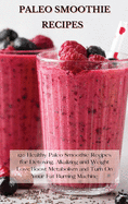 Paleo Smoothie Recipes: 120 Healthy Paleo Smoothie Recipes for Detoxing, Alkalizing and Weight Loss: Boost Metabolism and Turn On Your Fat Bur