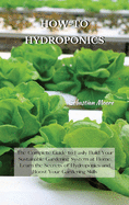 How-To Hydroponics: The Complete Guide to Easily Build Your Sustainable Gardening System at Home. Learn the Secrets of Hydroponics and Boo