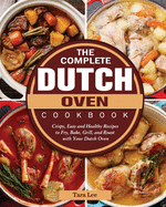 The Complete Dutch Oven Cookbook: Crispy, Easy and Healthy Recipes to Fry, Bake, Grill, and Roast with Your Dutch Oven
