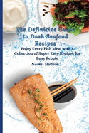 The Definitive Guide to Dash Seafood Recipes: Enjoy Every Fish Meal with a Collection of Super Easy Recipes for Busy People