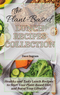 The Plant-Based Lunch Recipes Collection: Healthy and Tasty Lunch Recipes to Start Your Plant-Based Diet and Boost Your Lifestyle