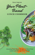 Your Plant-Based Lunch Cookbook: Amazing Plant-Based Recipes to Boost Your Lunch and Manage Your Weight