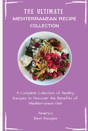 The Ultimate Mediterranean Recipe Collection: A Complete Collection of Healthy Recipes to Discover the Benefits of Mediterranean Diet
