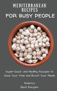 Mediterranean Recipes for Busy People: Super-Quick and Healthy Recipes to Save Your Time and Boost Your Meals