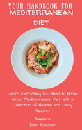 Your Handbook for Mediterranean Diet: Learn Everything You Need to Know About Mediterranean Diet with a Collection of Healthy and Tasty Recipes