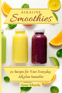Alkaline Smoothies: 50 Recipes for Your Everyday Alkaline Smoothie