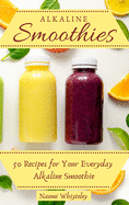 Alkaline Smoothies: 50 Recipes for Your Everyday Alkaline Smoothie