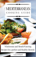 Mediterranean Cooking Guide: Wholesome and Mouth-Watering Recipes for a perfect and Healthy lifestyle