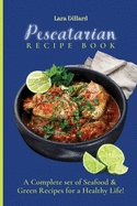 Pescatarian Recipe Book: A Complete set of Seafood and Green Recipes for a Healthy Life!