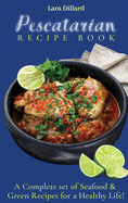 Pescatarian Recipe Book: A Complete set of Seafood and Green Recipes for a Healthy Life!
