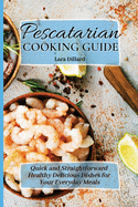 Pescatarian Cooking Guide: Quick and straightforward Healthy Delicious Dishes for your everyday meals