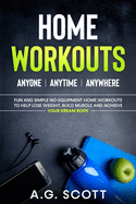Home Workouts: Anyone - Anytime - Anywhere: Fun and Simple No-Equipment Home Workouts to Help Lose Weight, Build Muscle and Achieve Y