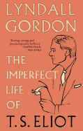 The Imperfect Life of T.S. Eliot. by Lyndall Gord