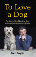 To Love a Dog: The Story of One Man, One Dog, and