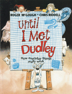 Until I Met Dudley: How Everyday Things Really Wo