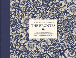 The Illustrated Letters of the Bront???s: The Letters, Diaries and Writings of Charlotte, Emily and Anne Bront???