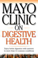 Mayo Clinic on Digestive Health: Enjoy Better Dige
