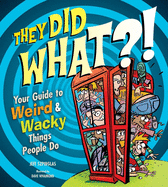 They Did WHAT?!: Your Guide to Weird and Wacky Th